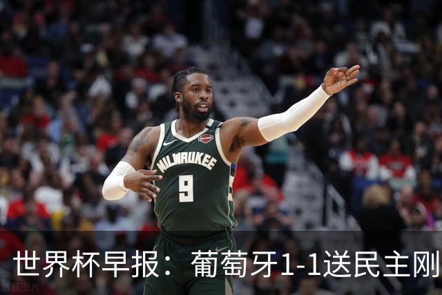世界杯早报：葡萄牙1-1送民主刚果世界杯首分；英格兰4-2克罗地亚