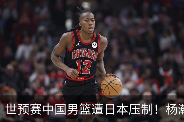 世预赛中国男篮遭日本压制！杨瀚森低迷，2人0分，郭士强焦急万分
