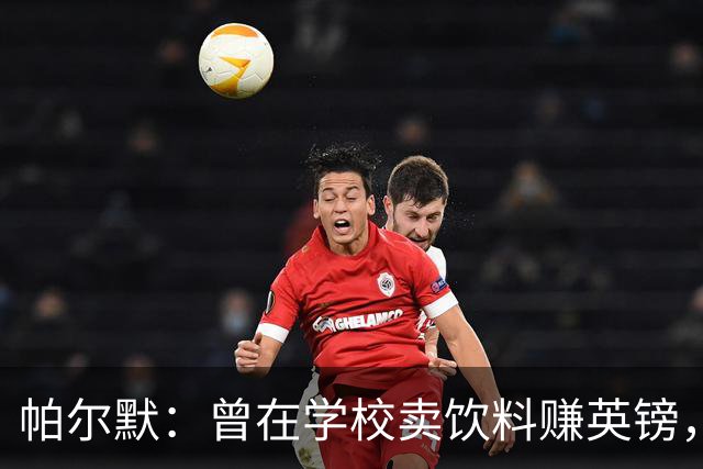 帕尔默：曾在学校卖饮料赚英镑，说实话我真的很会存钱