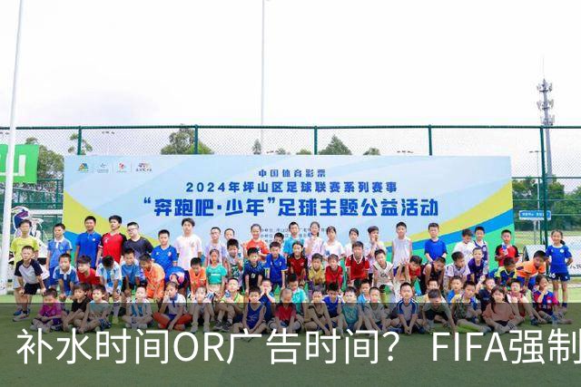 补水时间OR广告时间？ FIFA强制设置补水时间遭多方质疑