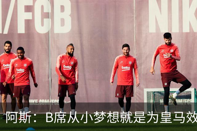 阿斯：B席从小梦想就是为皇马效力，他加盟白衣军团是纯粹的渴望