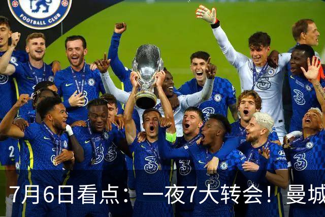 7月6日看点：一夜7大转会！曼城1.16亿创纪录，渣叔接手德国队，英超意甲西甲大洗牌